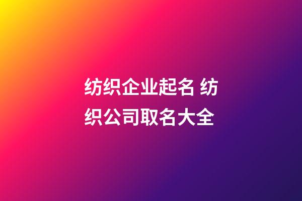 纺织企业起名 纺织公司取名大全-第1张-公司起名-玄机派